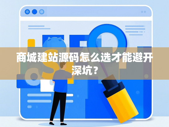 商城建站源码怎么选才能避开深坑？