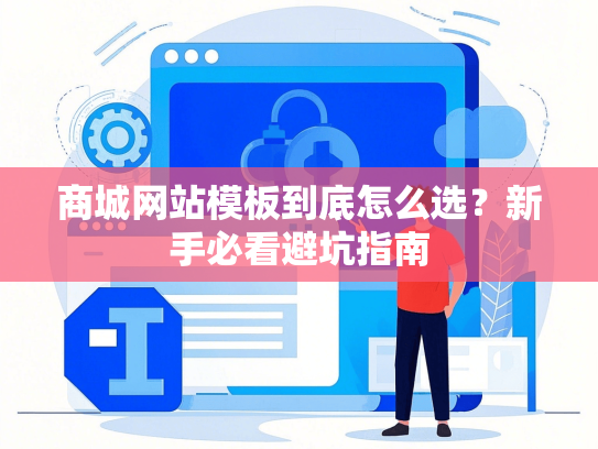商城网站模板到底怎么选？新手必看避坑指南-第1张图片