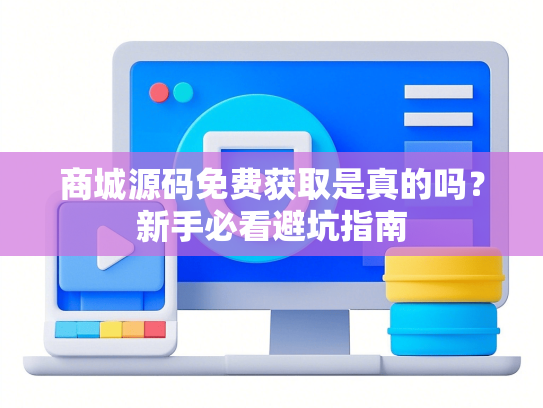 商城源码免费获取是真的吗？新手必看避坑指南