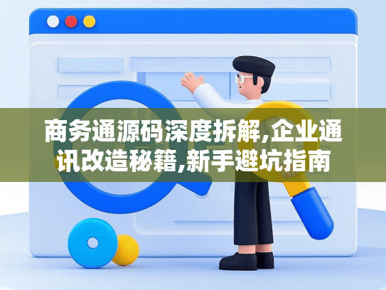 商务通源码深度拆解,企业通讯改造秘籍,新手避坑指南-第1张图片