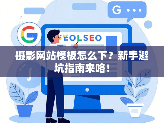 摄影网站模板怎么下？新手避坑指南来咯！-第1张图片