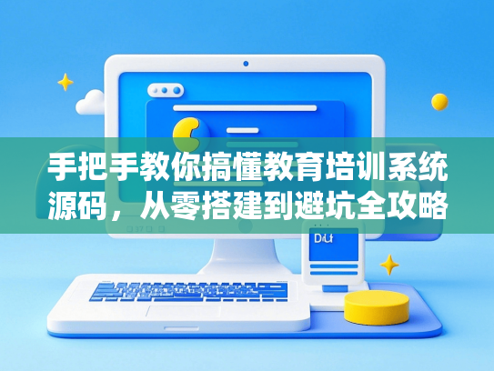 手把手教你搞懂教育培训系统源码，从零搭建到避坑全攻略