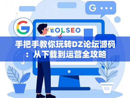 手把手教你玩转DZ论坛源码：从下载到运营全攻略