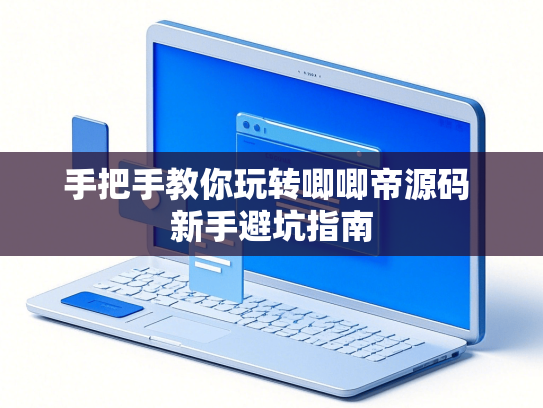 手把手教你玩转唧唧帝源码 新手避坑指南-第1张图片