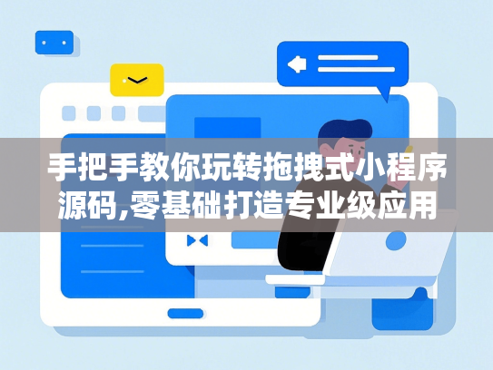 手把手教你玩转拖拽式小程序源码,零基础打造专业级应用