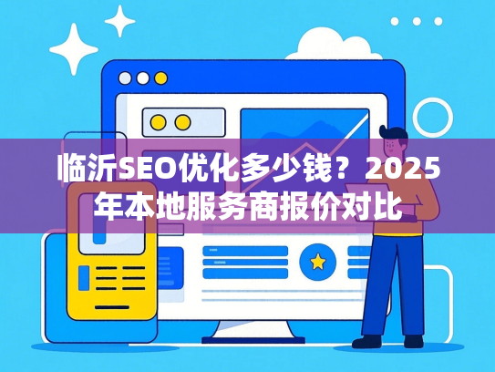 临沂SEO优化多少钱？2025年本地服务商报价对比-第1张图片