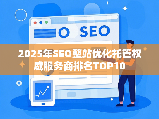2025年SEO整站优化托管权威服务商排名TOP10-第1张图片