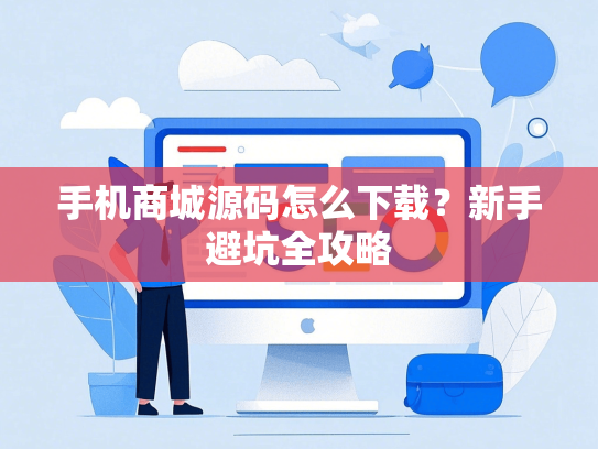 手机商城源码怎么下载？新手避坑全攻略-第1张图片