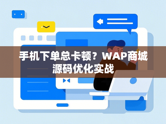 手机下单总卡顿？WAP商城源码优化实战