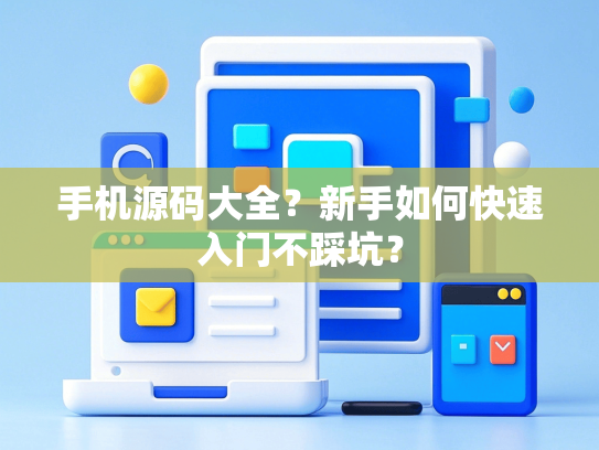 手机源码大全？新手如何快速入门不踩坑？