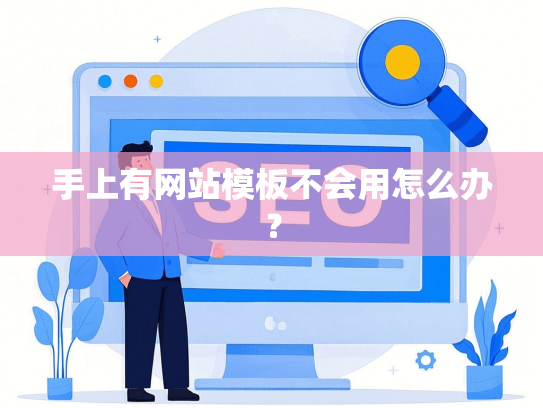 手上有网站模板不会用怎么办？-第1张图片