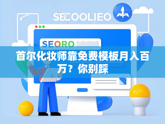 首尔化妆师靠免费模板月入百万？你别踩