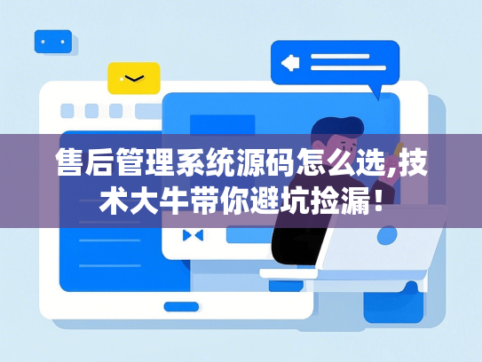 售后管理系统源码怎么选,技术大牛带你避坑捡漏！