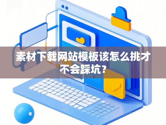 素材下载网站模板该怎么挑才不会踩坑？