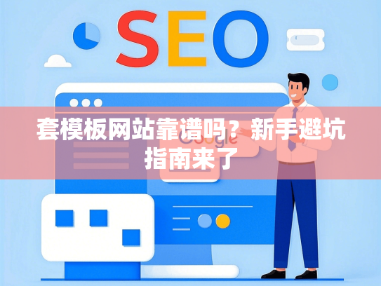 套模板网站靠谱吗？新手避坑指南来了