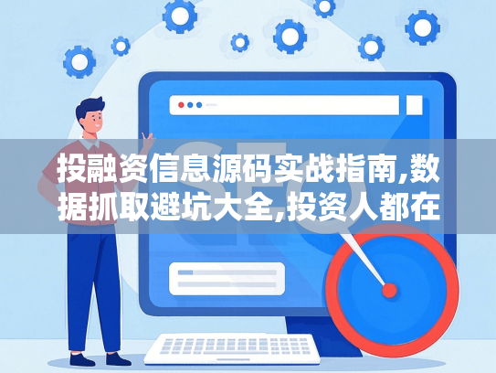 投融资信息源码实战指南,数据抓取避坑大全,投资人都在用的秘籍