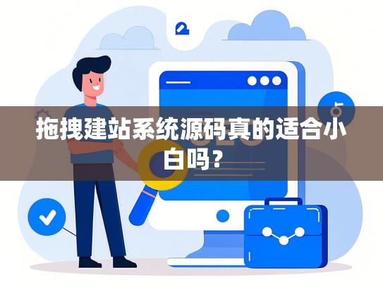 拖拽建站系统源码真的适合小白吗？