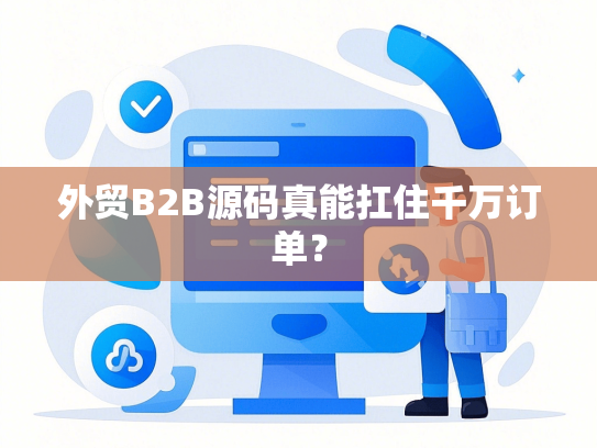 外贸B2B源码真能扛住千万订单？