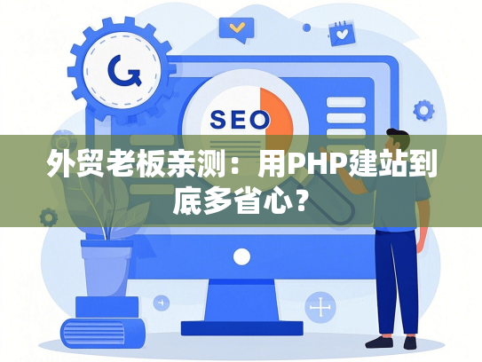 外贸老板亲测：用PHP建站到底多省心？