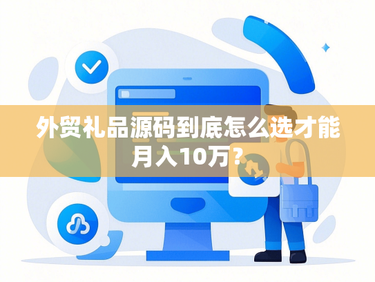 外贸礼品源码到底怎么选才能月入10万？