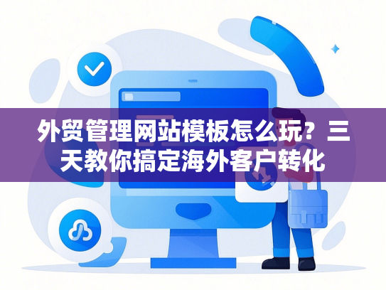 外贸管理网站模板怎么玩？三天教你搞定海外客户转化