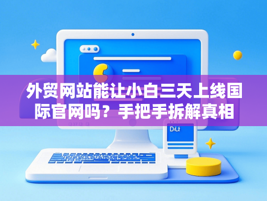 外贸网站能让小白三天上线国际官网吗？手把手拆解真相-第1张图片