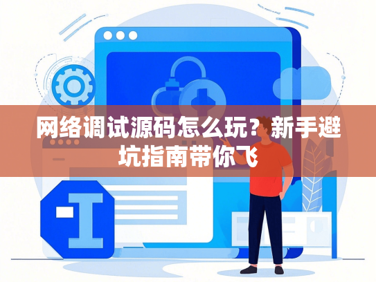 网络调试源码怎么玩？新手避坑指南带你飞