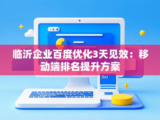 临沂企业百度优化3天见效：移动端排名提升方案-第1张图片