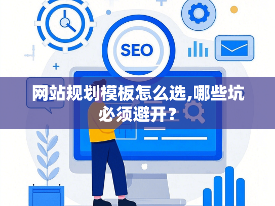 网站规划模板怎么选,哪些坑必须避开？