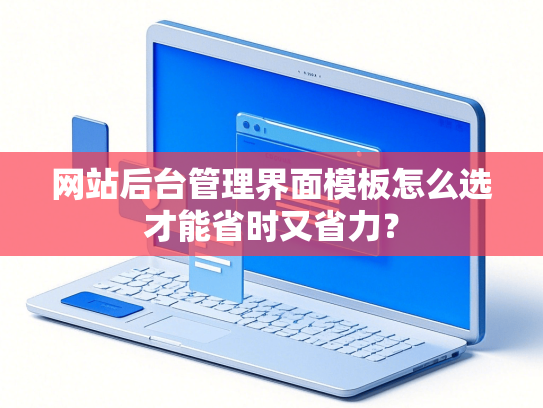 网站后台管理界面模板怎么选才能省时又省力？