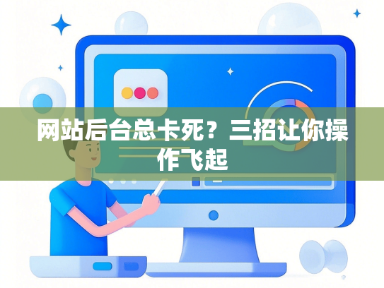 网站后台总卡死？三招让你操作飞起