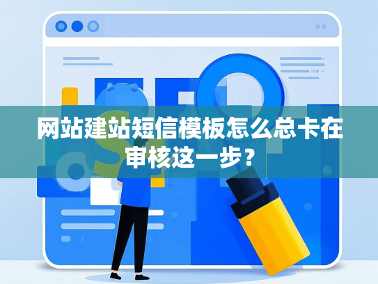 网站建站短信模板怎么总卡在审核这一步？-第1张图片