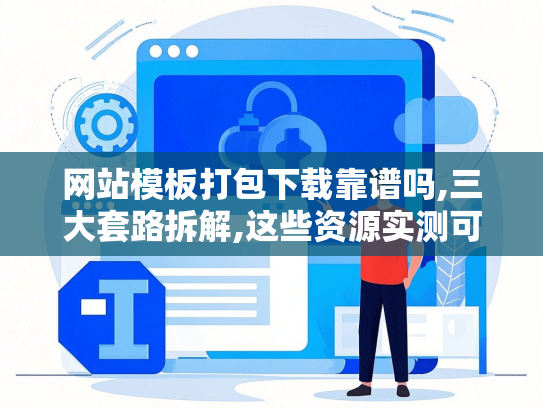 网站模板打包下载靠谱吗,三大套路拆解,这些资源实测可用