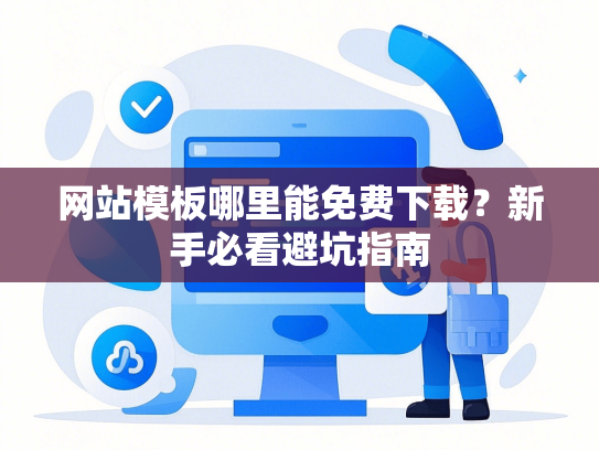 网站模板哪里能免费下载？新手必看避坑指南