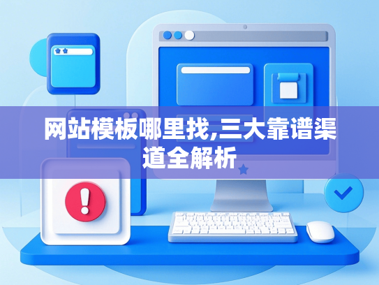 网站模板哪里找,三大靠谱渠道全解析