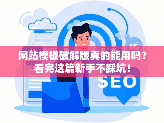 网站模板破解版真的能用吗？看完这篇新手不踩坑！