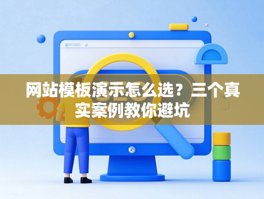 网站模板演示怎么选？三个真实案例教你避坑