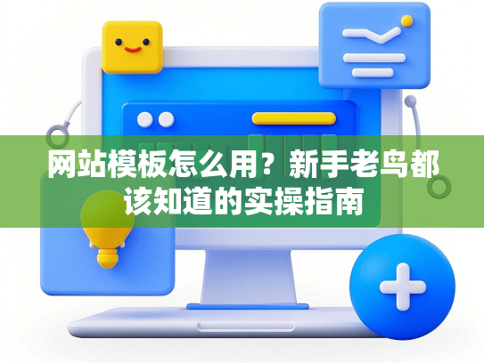 网站模板怎么用？新手老鸟都该知道的实操指南