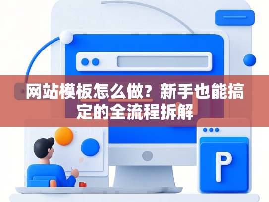网站模板怎么做？新手也能搞定的全流程拆解