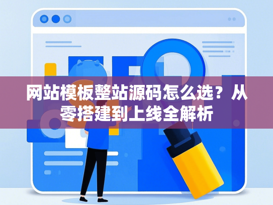 网站模板整站源码怎么选？从零搭建到上线全解析-第1张图片