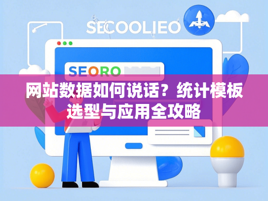 网站数据如何说话？统计模板选型与应用全攻略