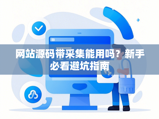 网站源码带采集能用吗？新手必看避坑指南