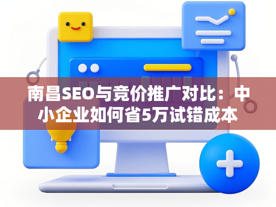 南昌SEO与竞价推广对比：中小企业如何省5万试错成本