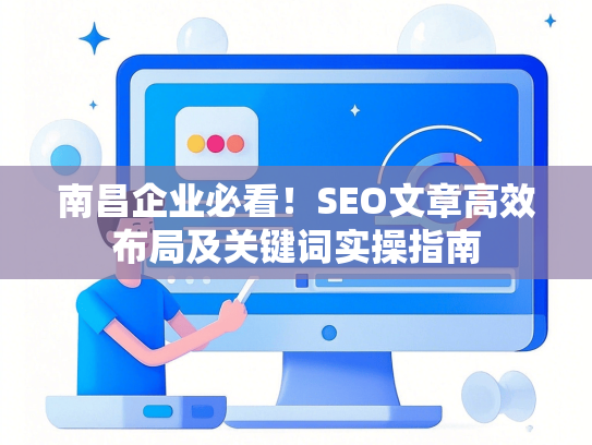 南昌企业必看！SEO文章高效布局及关键词实操指南