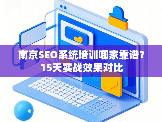 南京SEO系统培训哪家靠谱？15天实战效果对比