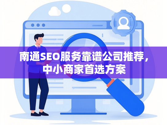 南通SEO服务靠谱公司推荐，中小商家首选方案