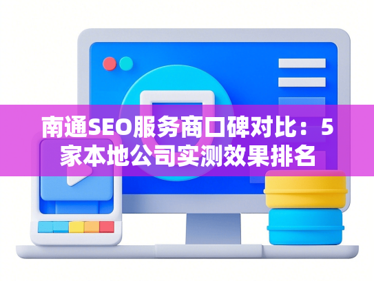 南通SEO服务商口碑对比：5家本地公司实测效果排名