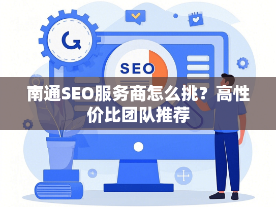 南通SEO服务商怎么挑？高性价比团队推荐