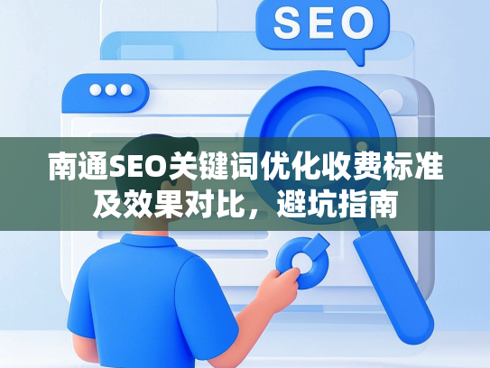 南通SEO关键词优化收费标准及效果对比，避坑指南