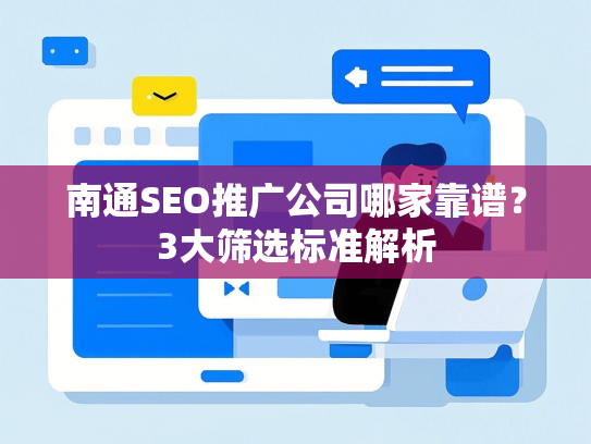南通SEO推广公司哪家靠谱？3大筛选标准解析